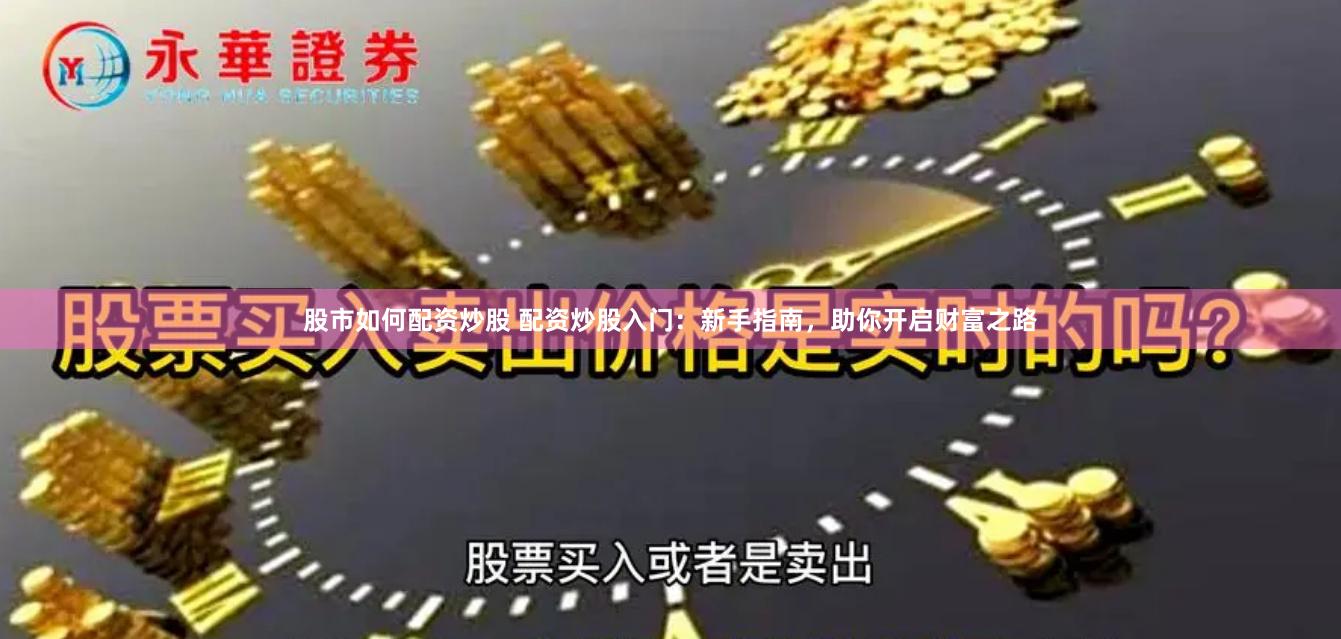 股市如何配资炒股 配资炒股入门：新手指南，助你开启财富之路