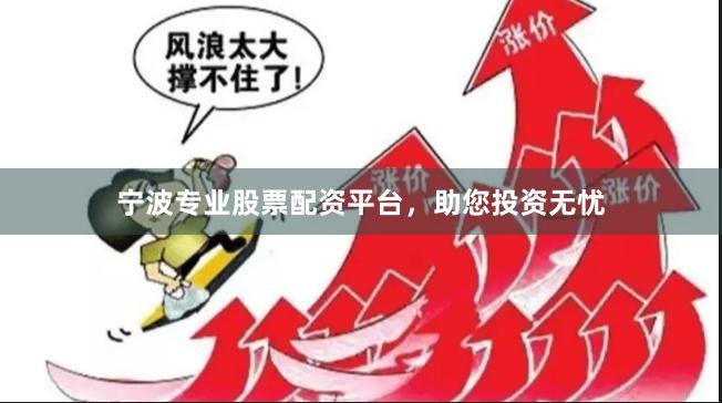 宁波专业股票配资平台，助您投资无忧