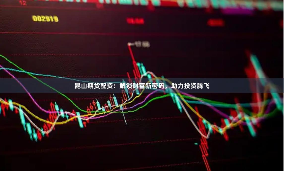 昆山期货配资：解锁财富新密码，助力投资腾飞