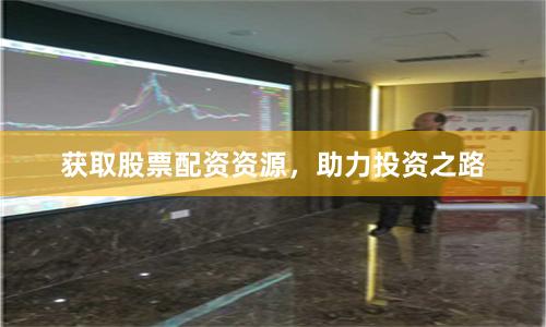 获取股票配资资源，助力投资之路
