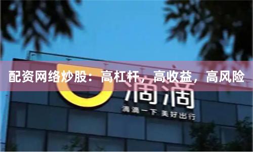 配资网络炒股：高杠杆，高收益，高风险