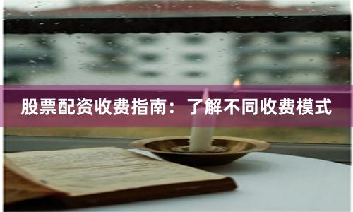 股票配资收费指南：了解不同收费模式