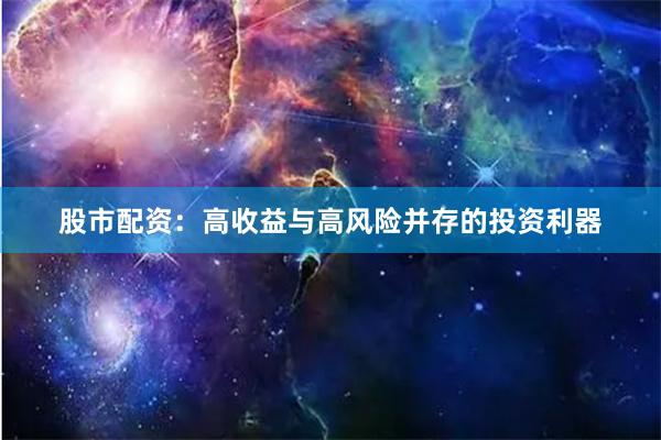 股市配资：高收益与高风险并存的投资利器