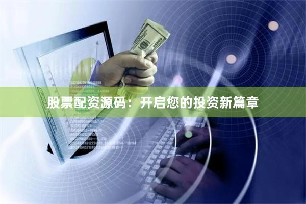 股票配资源码：开启您的投资新篇章