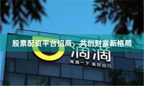 股票配资平台招商，共创财富新格局