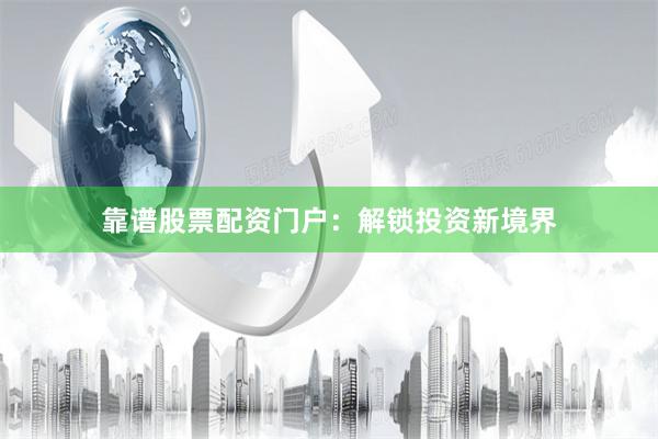 靠谱股票配资门户：解锁投资新境界