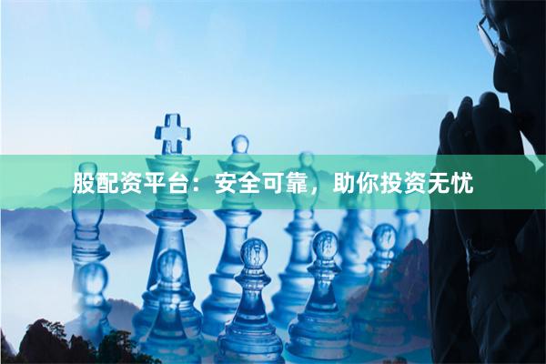 股配资平台：安全可靠，助你投资无忧