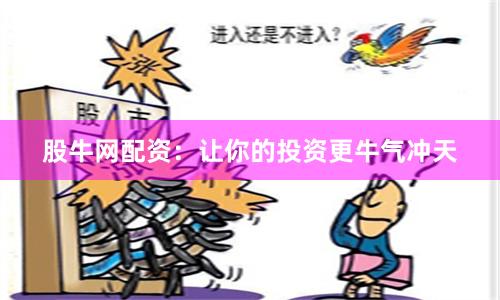 股牛网配资：让你的投资更牛气冲天