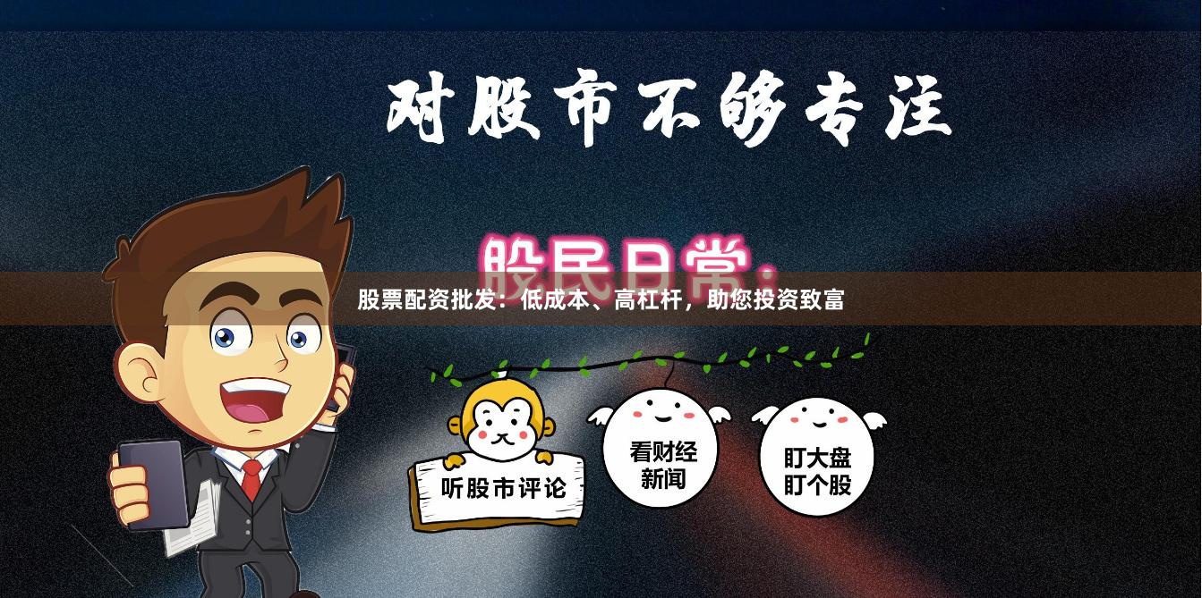 股票配资批发：低成本、高杠杆，助您投资致富