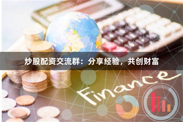 炒股配资交流群：分享经验，共创财富