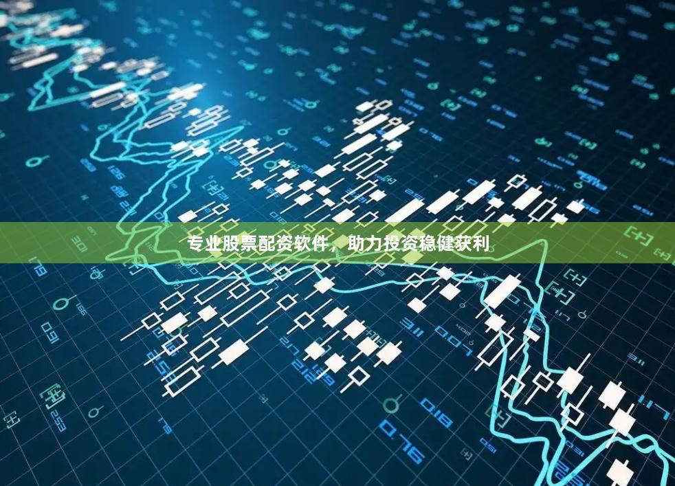 专业股票配资软件，助力投资稳健获利