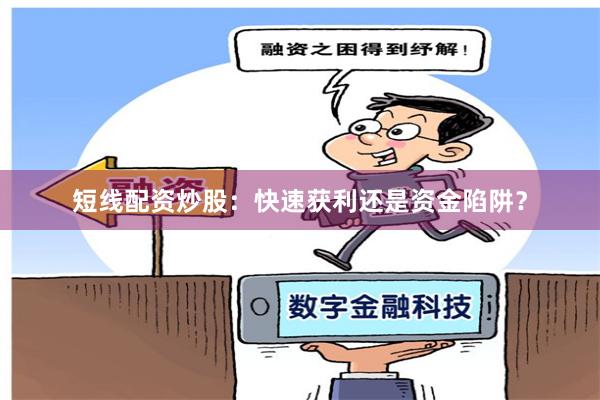 短线配资炒股：快速获利还是资金陷阱？