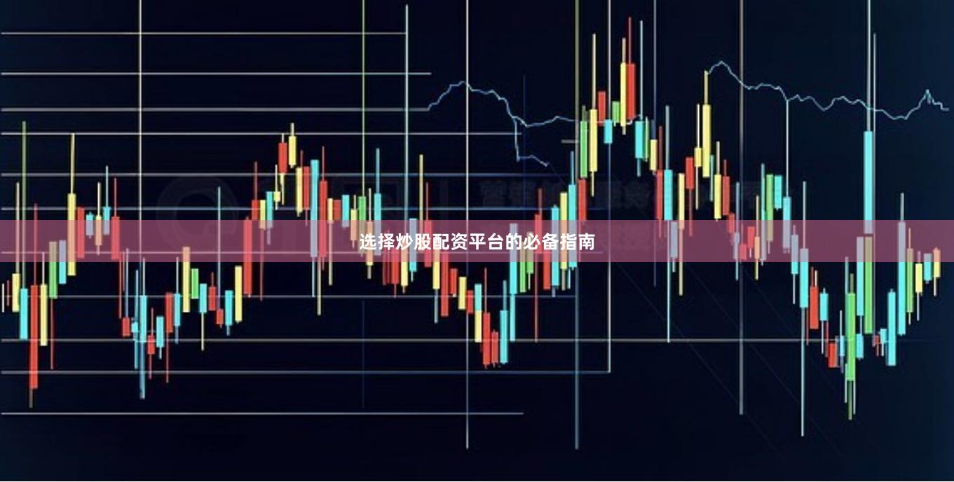 选择炒股配资平台的必备指南
