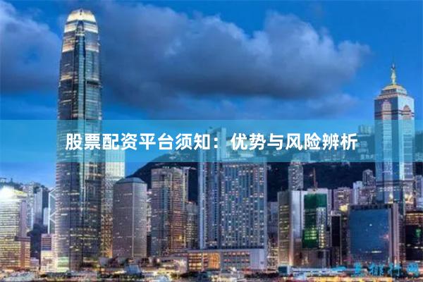 股票配资平台须知：优势与风险辨析