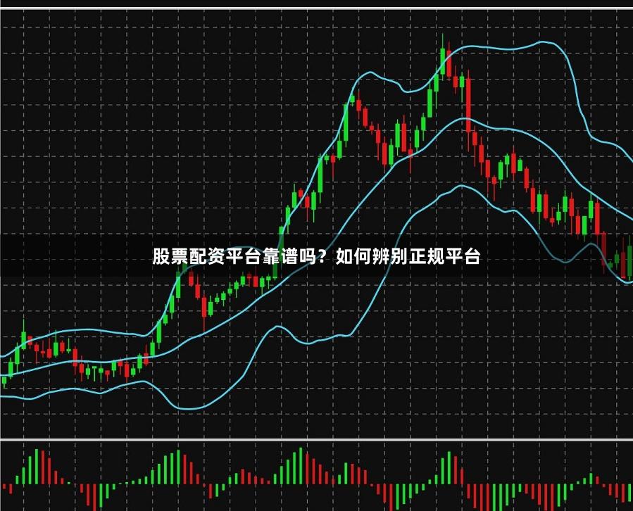 股票配资平台靠谱吗？如何辨别正规平台