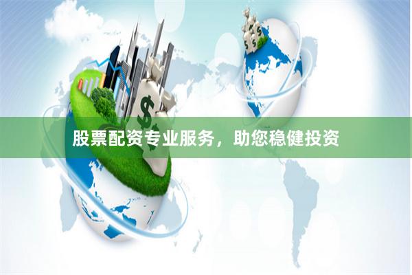 股票配资专业服务，助您稳健投资
