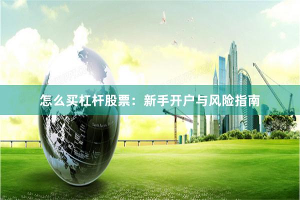 怎么买杠杆股票：新手开户与风险指南