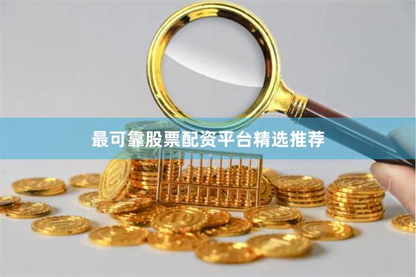 最可靠股票配资平台精选推荐