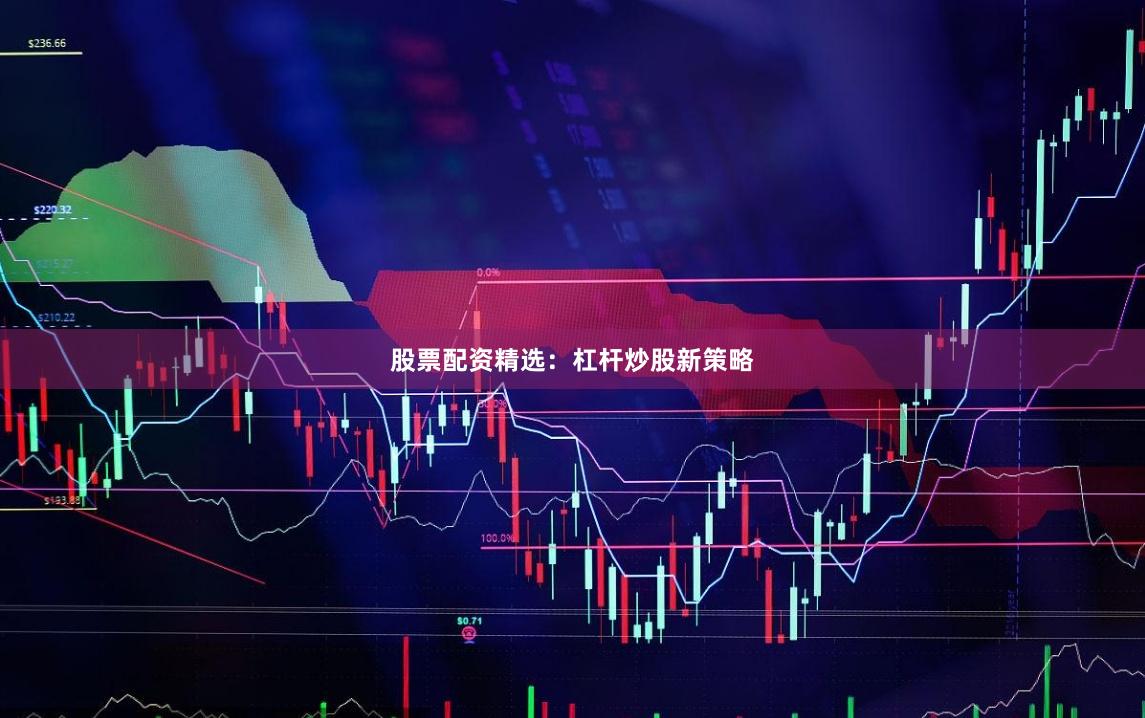 股票配资精选：杠杆炒股新策略