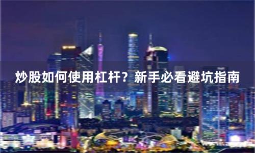 炒股如何使用杠杆？新手必看避坑指南