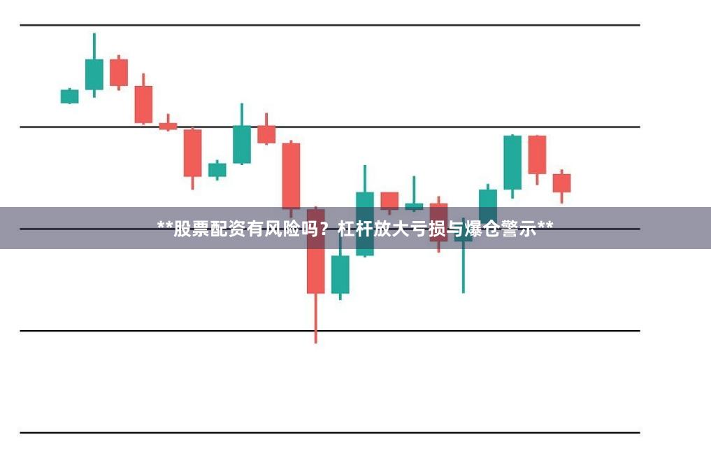 **股票配资有风险吗？杠杆放大亏损与爆仓警示**