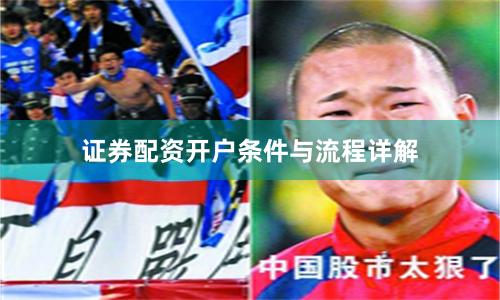 证券配资开户条件与流程详解